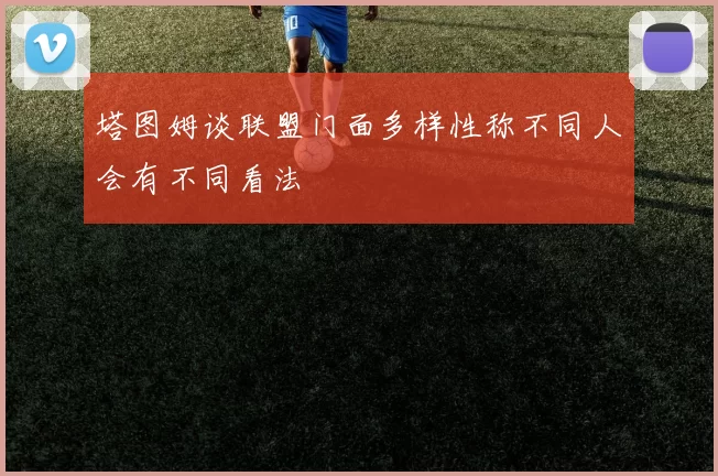 塔图姆谈联盟门面多样性称不同人会有不同看法