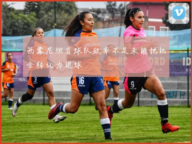 西蒙尼坦言球队效率不足未能把机会转化为进球