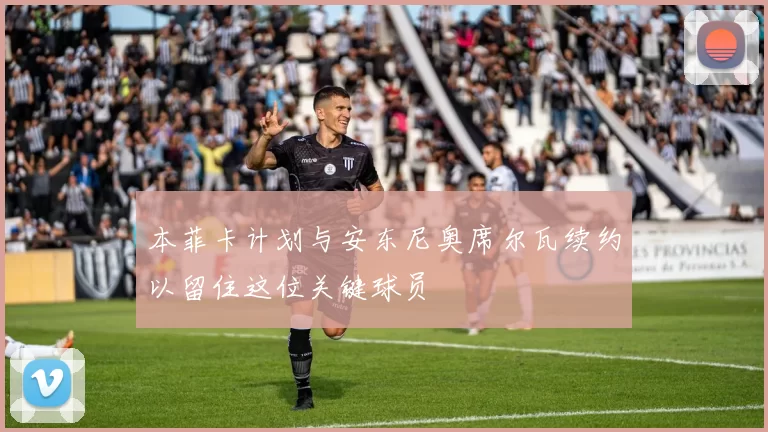 本菲卡计划与安东尼奥席尔瓦续约以留住这位关键球员