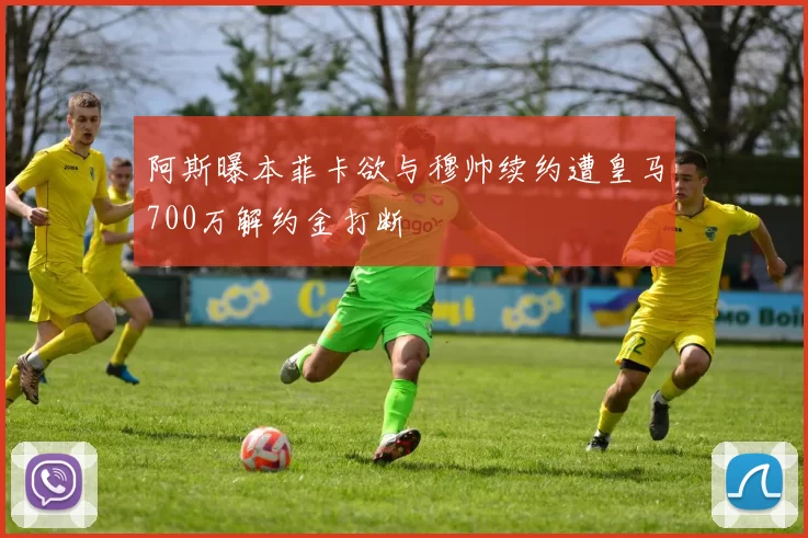 阿斯曝本菲卡欲与穆帅续约遭皇马700万解约金打断