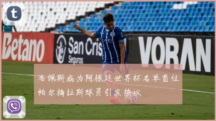 洛佩斯成为阿根廷世界杯名单首位帕尔梅拉斯球员引发热议