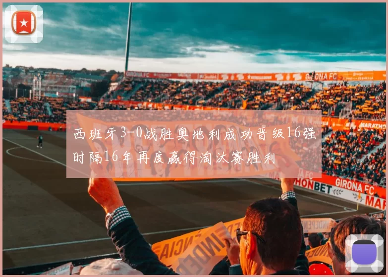 西班牙3-0战胜奥地利成功晋级16强时隔16年再度赢得淘汰赛胜利