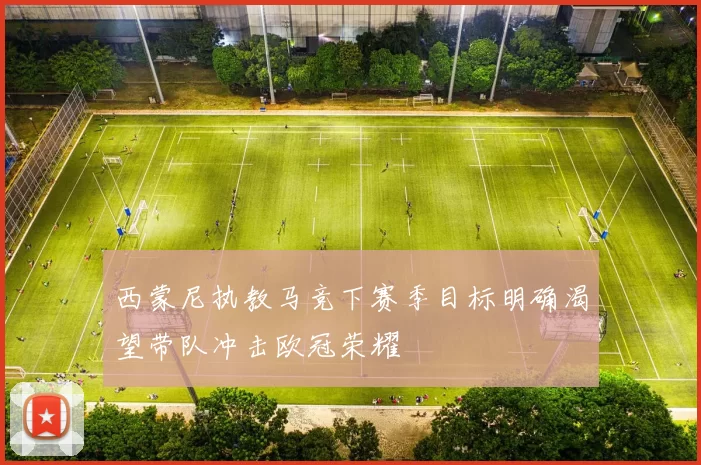 西蒙尼执教马竞下赛季目标明确渴望带队冲击欧冠荣耀