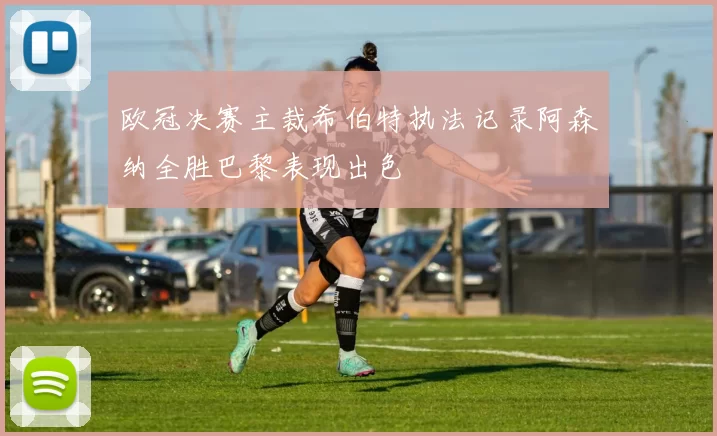 欧冠决赛主裁希伯特执法记录阿森纳全胜巴黎表现出色