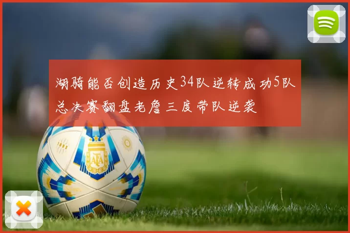 湖骑能否创造历史34队逆转成功5队总决赛翻盘老詹三度带队逆袭