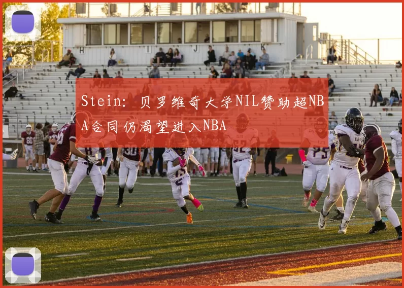 Stein：贝罗维奇大学NIL赞助超NBA合同仍渴望进入NBA