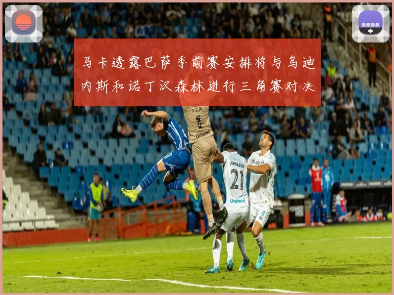 马卡透露巴萨季前赛安排将与乌迪内斯和诺丁汉森林进行三角赛对决