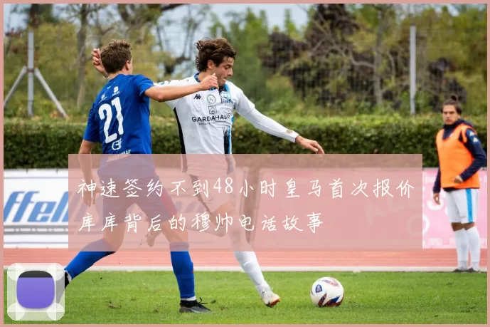 神速签约不到48小时皇马首次报价库库背后的穆帅电话故事